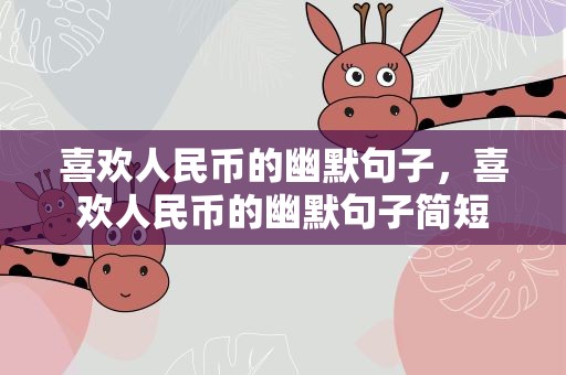 喜欢人民币的幽默句子，喜欢人民币的幽默句子简短