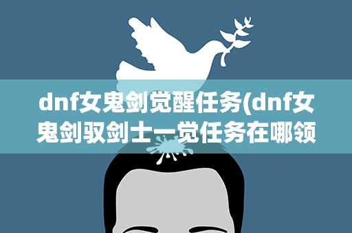 dnf女鬼剑觉醒任务(dnf女鬼剑驭剑士一觉任务在哪领)