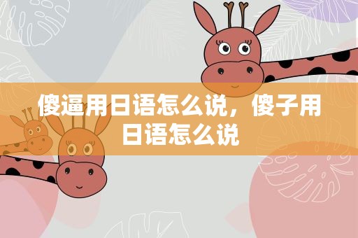 傻逼用日语怎么说，傻子用日语怎么说