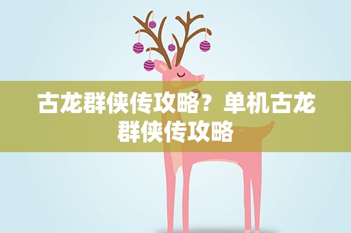 古龙群侠传攻略？单机古龙群侠传攻略