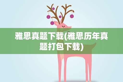 雅思真题下载(雅思历年真题打包下载)