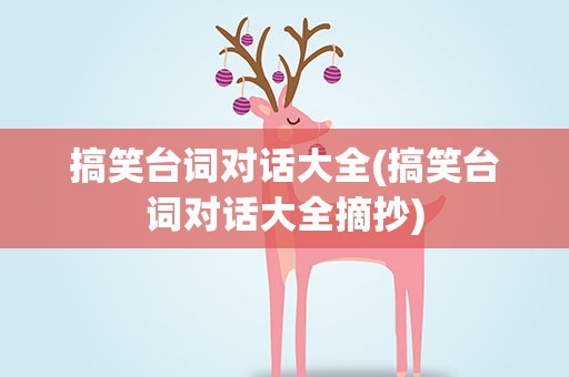 搞笑台词对话大全(搞笑台词对话大全摘抄)