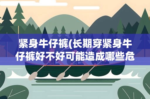 紧身牛仔裤(长期穿紧身牛仔裤好不好可能造成哪些危害)
