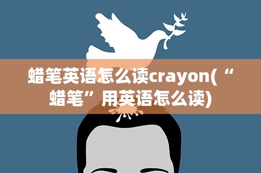 蜡笔英语怎么读crayon(“蜡笔”用英语怎么读)