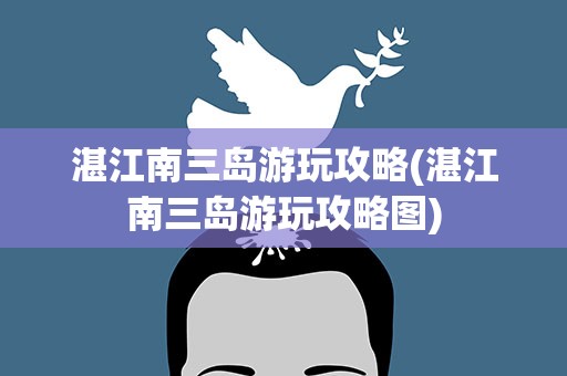 湛江南三岛游玩攻略(湛江南三岛游玩攻略图)