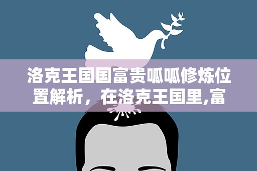 洛克王国国富贵呱呱修炼位置解析，在洛克王国里,富贵呱呱、少林呱呱分别在哪里修炼