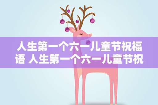 人生第一个六一儿童节祝福语 人生第一个六一儿童节祝福语句