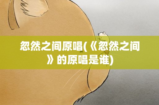 忽然之间原唱(《忽然之间》的原唱是谁)