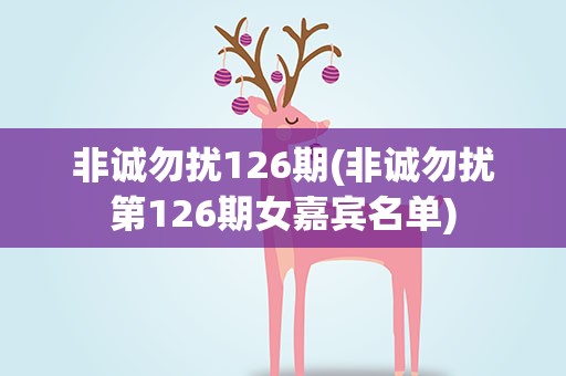 非诚勿扰126期(非诚勿扰第126期女嘉宾名单)