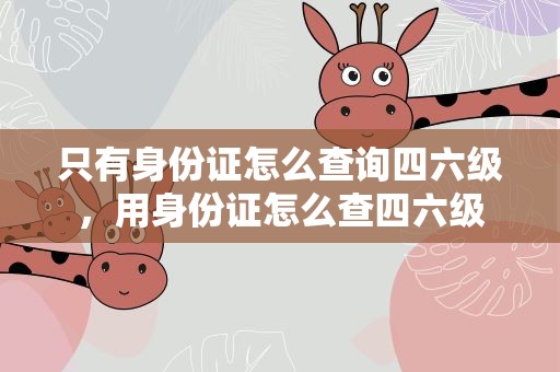 只有身份证怎么查询四六级，用身份证怎么查四六级