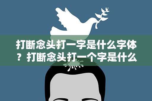 打断念头打一字是什么字体？打断念头打一个字是什么字