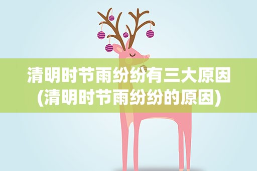 清明时节雨纷纷有三大原因(清明时节雨纷纷的原因)