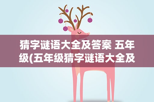 猜字谜语大全及答案 五年级(五年级猜字谜语大全及答案)