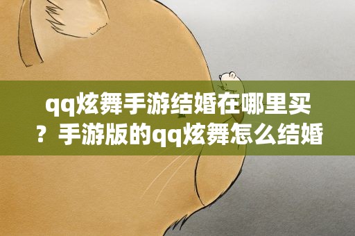 qq炫舞手游结婚在哪里买？手游版的qq炫舞怎么结婚