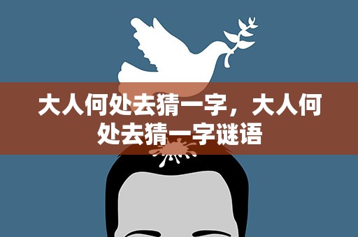 大人何处去猜一字，大人何处去猜一字谜语