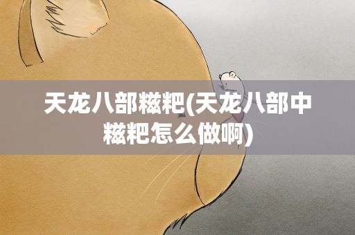 天龙八部糍粑(天龙八部中糍粑怎么做啊)