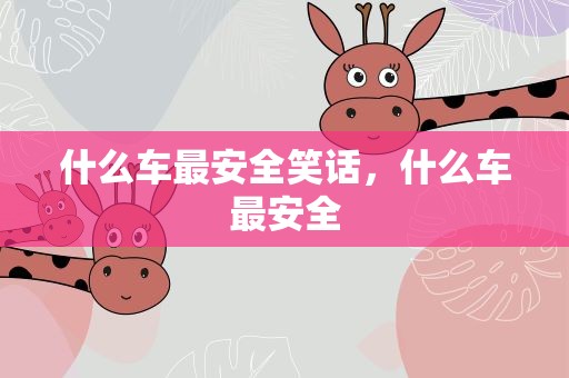 什么车最安全笑话，什么车最安全