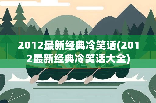 2012最新经典冷笑话(2012最新经典冷笑话大全)