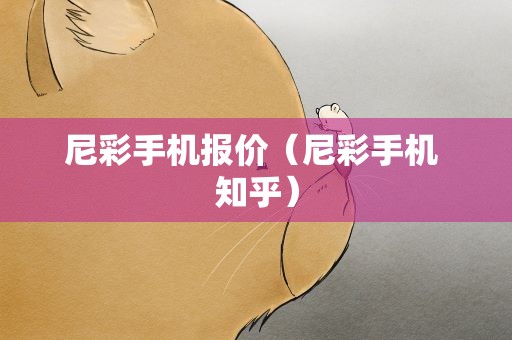 尼彩手机报价（尼彩手机 知乎）