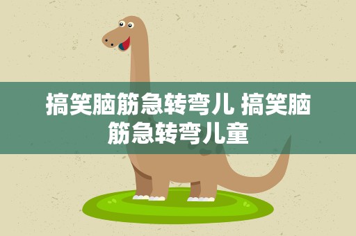 搞笑脑筋急转弯儿 搞笑脑筋急转弯儿童