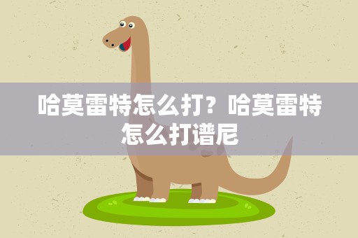 哈莫雷特怎么打？哈莫雷特怎么打谱尼