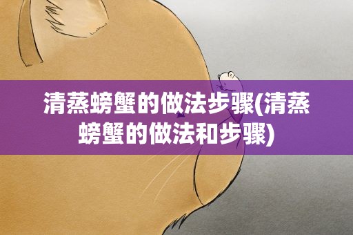 清蒸螃蟹的做法步骤(清蒸螃蟹的做法和步骤)
