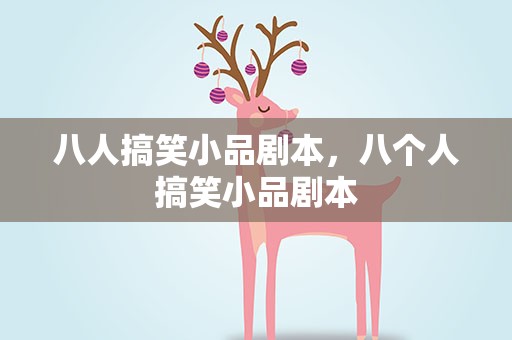 八人搞笑小品剧本，八个人搞笑小品剧本