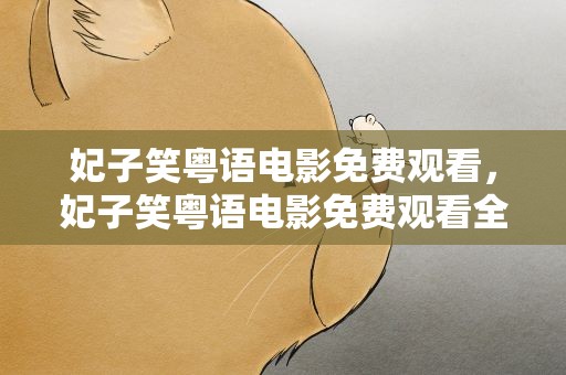 妃子笑粤语电影免费观看，妃子笑粤语电影免费观看全集