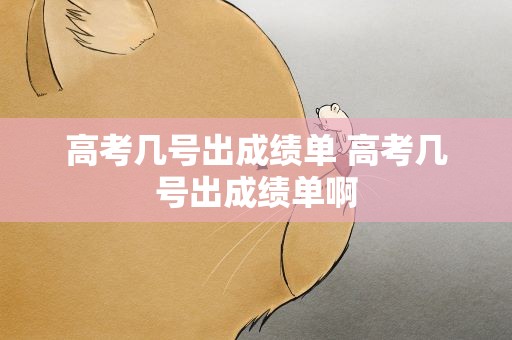 高考几号出成绩单 高考几号出成绩单啊