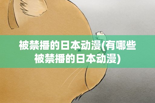 被禁播的日本动漫(有哪些被禁播的日本动漫)