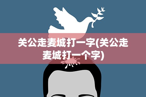 关公走麦城打一字(关公走麦城打一个字)
