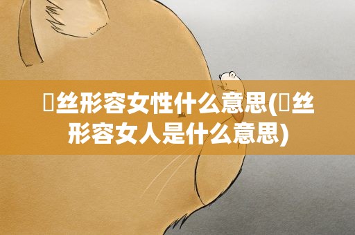 屌丝形容女性什么意思(屌丝形容女人是什么意思)