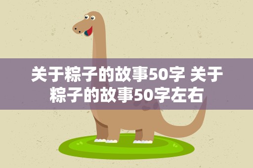 关于粽子的故事50字 关于粽子的故事50字左右