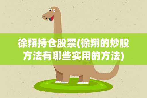 徐翔持仓股票(徐翔的炒股方法有哪些实用的方法)