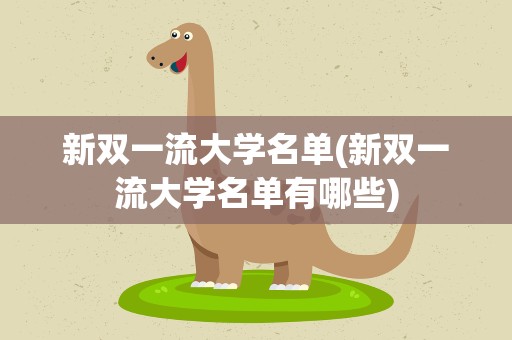 新双一流大学名单(新双一流大学名单有哪些)