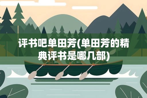 评书吧单田芳(单田芳的精典评书是哪几部)
