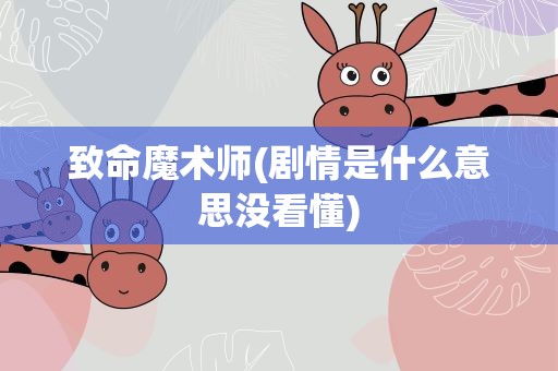 致命魔术师(剧情是什么意思没看懂)