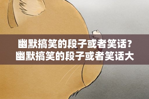 幽默搞笑的段子或者笑话？幽默搞笑的段子或者笑话大全
