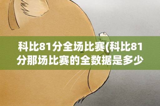 科比81分全场比赛(科比81分那场比赛的全数据是多少)