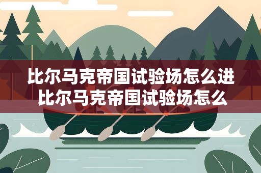 比尔马克帝国试验场怎么进 比尔马克帝国试验场怎么进去