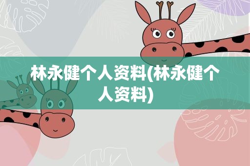 林永健个人资料(林永健个人资料)