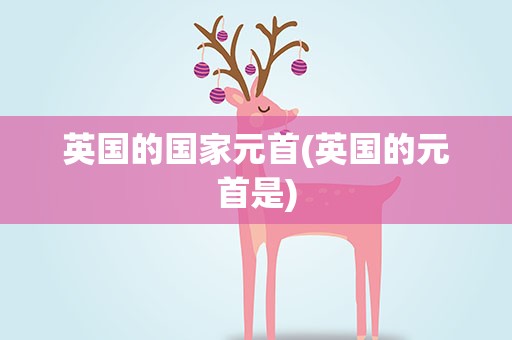 英国的国家元首(英国的元首是)
