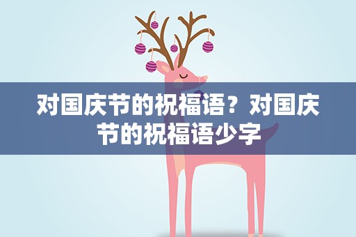 对国庆节的祝福语？对国庆节的祝福语少字