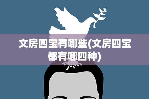 文房四宝有哪些(文房四宝都有哪四种)
