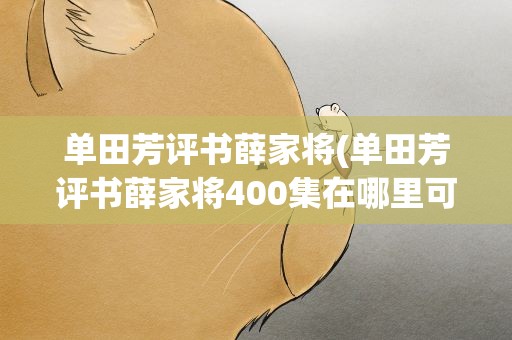 单田芳评书薛家将(单田芳评书薛家将400集在哪里可以听到)