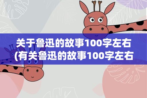 关于鲁迅的故事100字左右(有关鲁迅的故事100字左右)