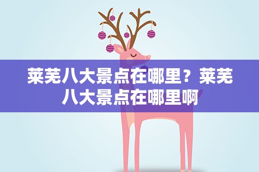 莱芜八大景点在哪里？莱芜八大景点在哪里啊
