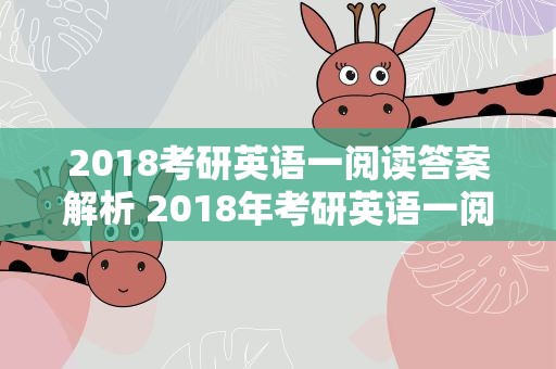 2018考研英语一阅读答案解析 2018年考研英语一阅读答案解析