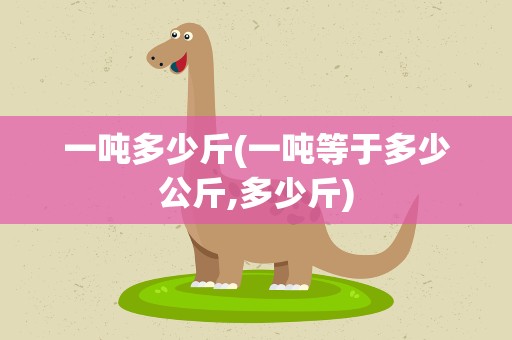 一吨多少斤(一吨等于多少公斤,多少斤)