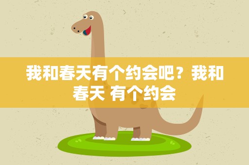 我和春天有个约会吧？我和春天 有个约会